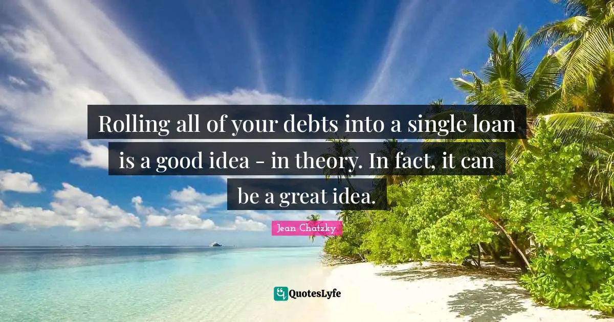 Rolling all of your debts into a single loan is a good idea - in theory. In fact, it can be a great idea.