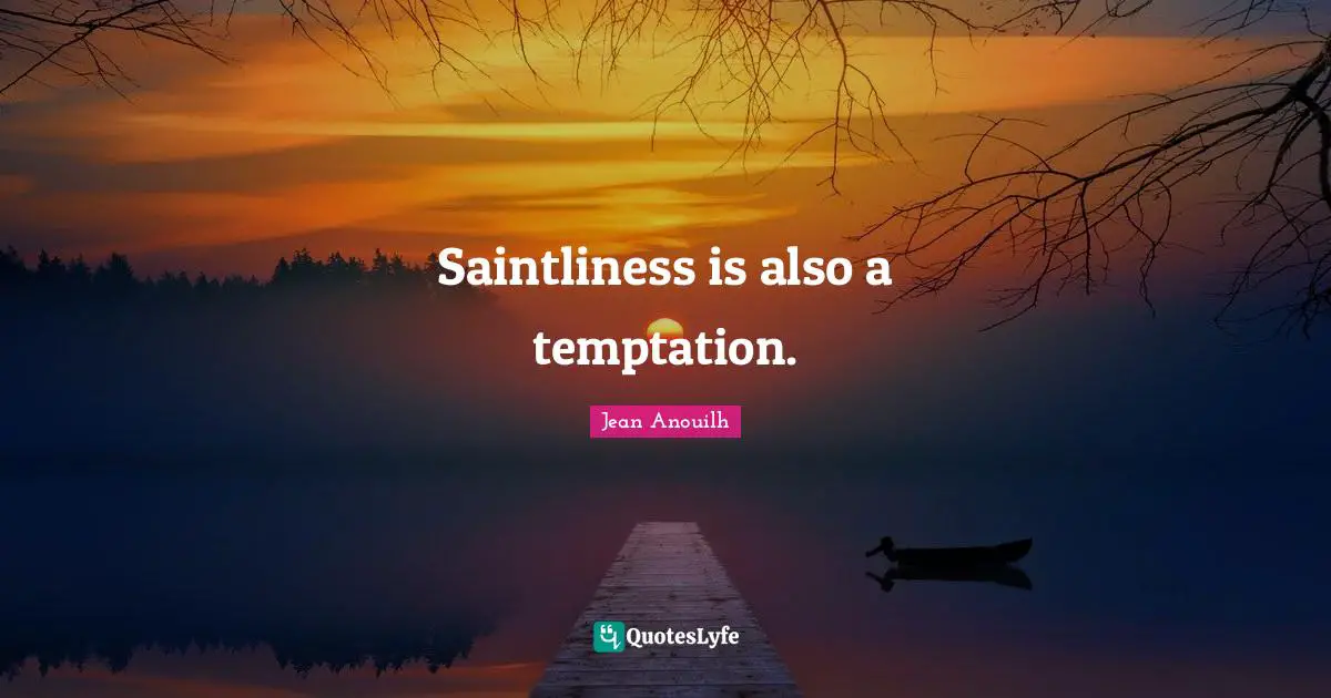 Jean Anouilh Quotes: "Saintliness is also a temptation."