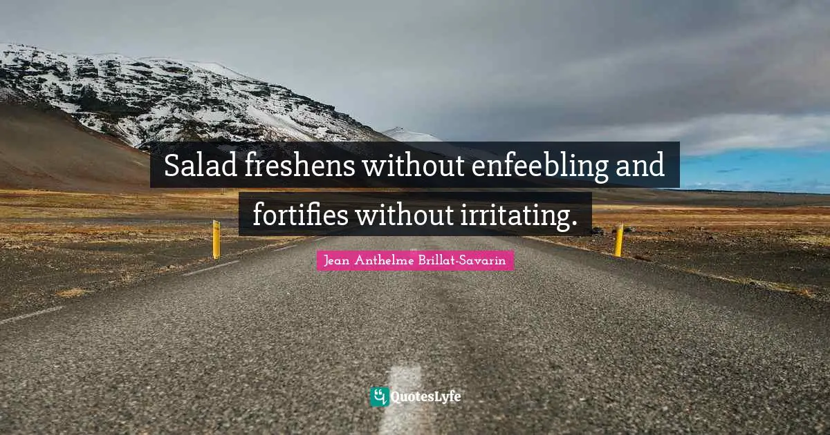 Salad freshens without enfeebling and fortifies without irritating.