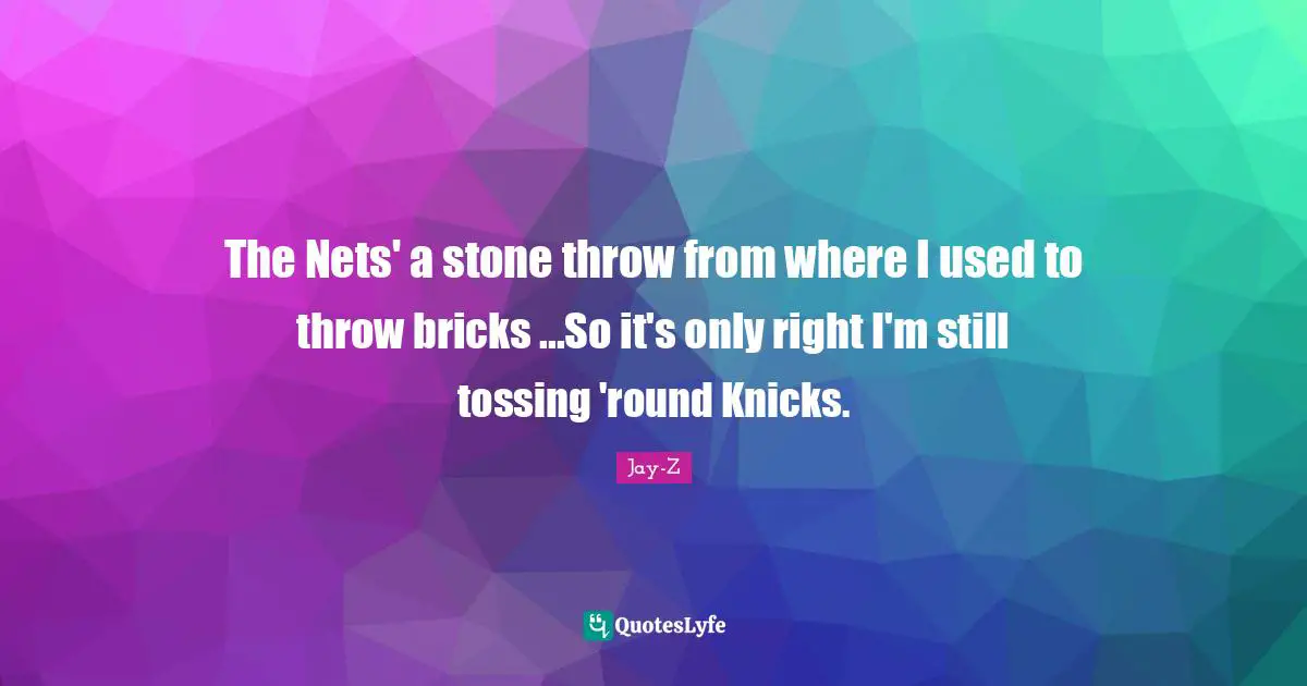 The Nets' a stone throw from where I used to throw bricks ...So it's only right I'm still tossing 'round Knicks.