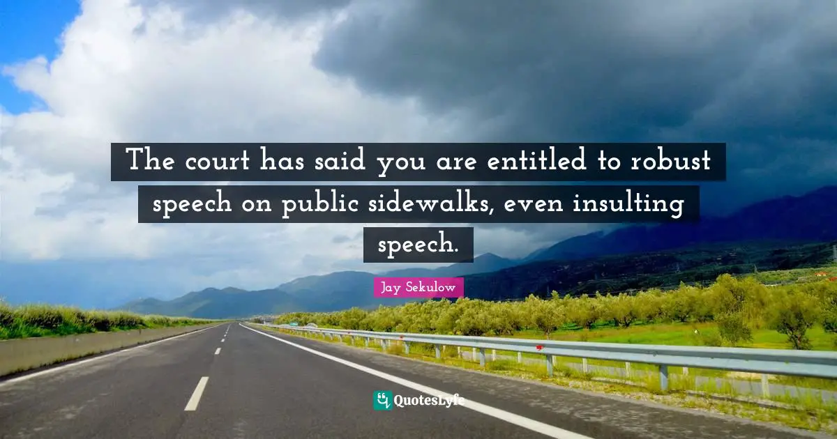The court has said you are entitled to robust speech on public sidewalks, even insulting speech.
