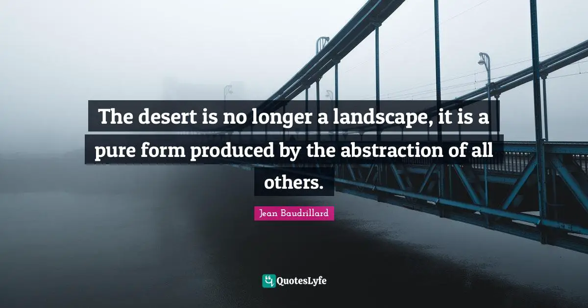 The desert is no longer a landscape, it is a pure form produced by the abstraction of all others.