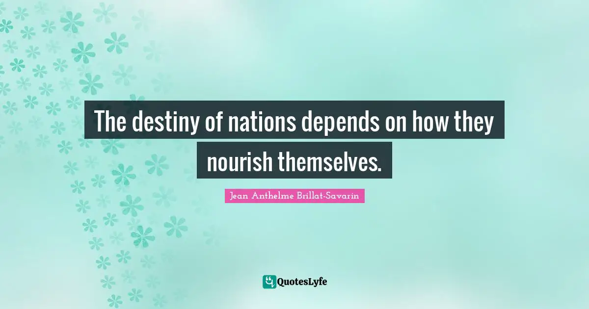The destiny of nations depends on how they nourish themselves.