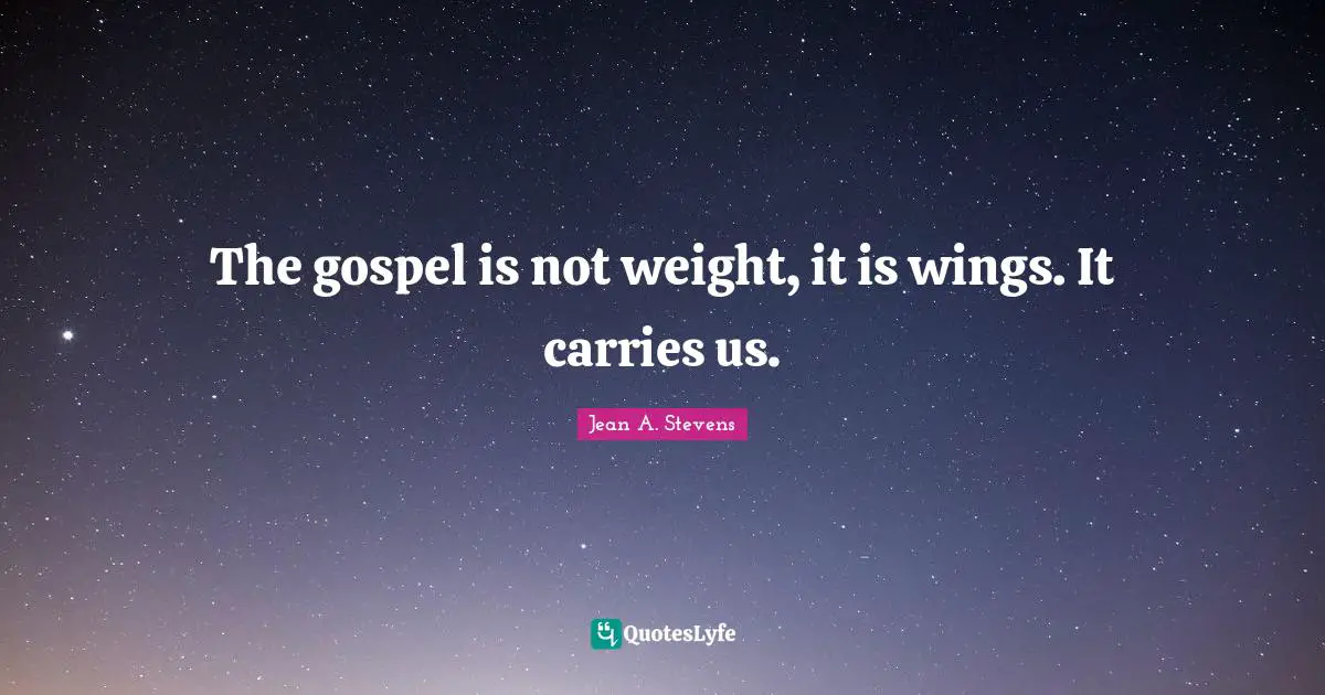 The gospel is not weight, it is wings. It carries us.