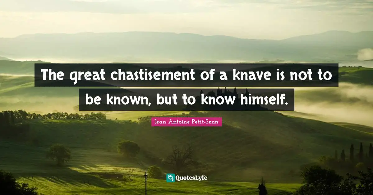 The great chastisement of a knave is not to be known, but to know himself.
