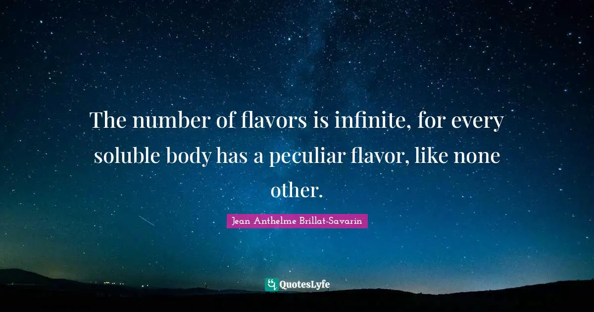 The number of flavors is infinite, for every soluble body has a peculiar flavor, like none other.