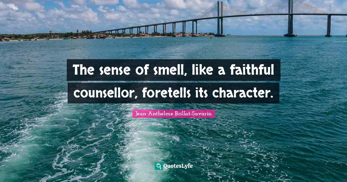 The sense of smell, like a faithful counsellor, foretells its character.