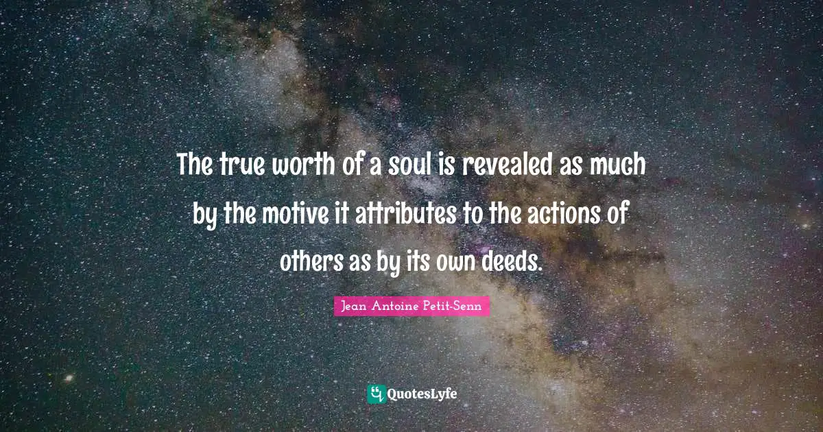 The true worth of a soul is revealed as much by the motive it attributes to the actions of others as by its own deeds.