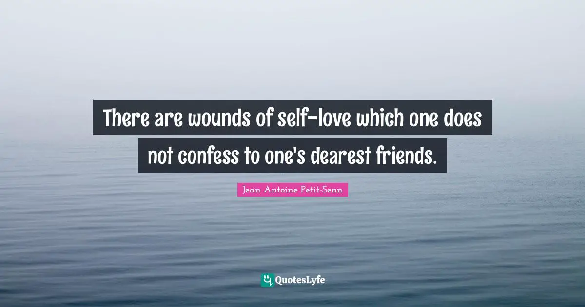 There are wounds of self-love which one does not confess to one's dearest friends.