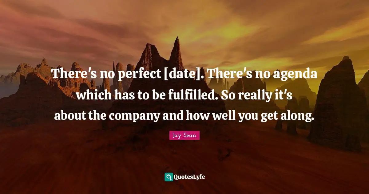 There's no perfect [date]. There's no agenda which has to be fulfilled. So really it's about the company and how well you get along.