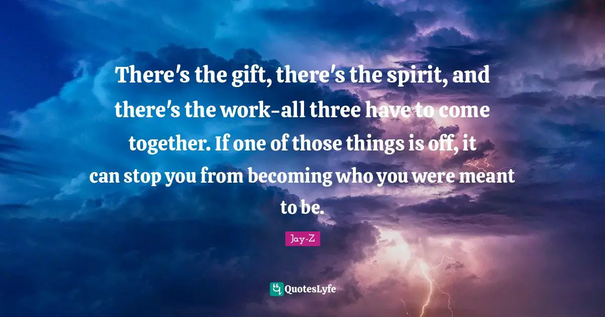 There's the gift, there's the spirit, and there's the work-all three have to come together. If one of those things is off, it can stop you from becoming who you were meant to be.