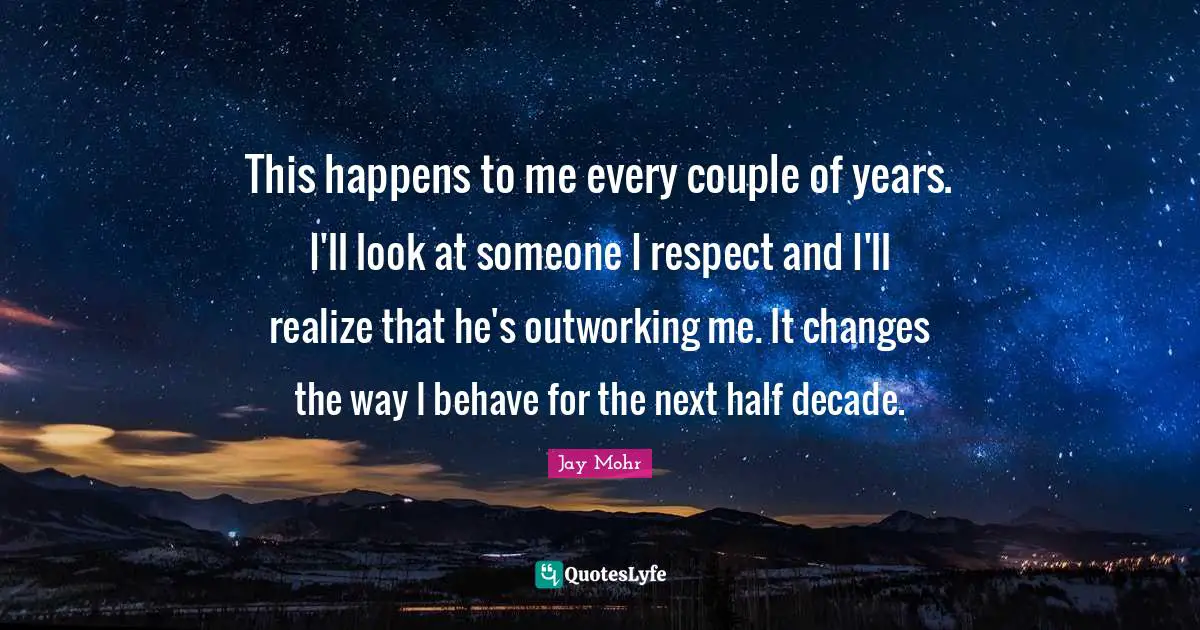 This happens to me every couple of years. I'll look at someone I respect and I'll realize that he's outworking me. It changes the way I behave for the next half decade.