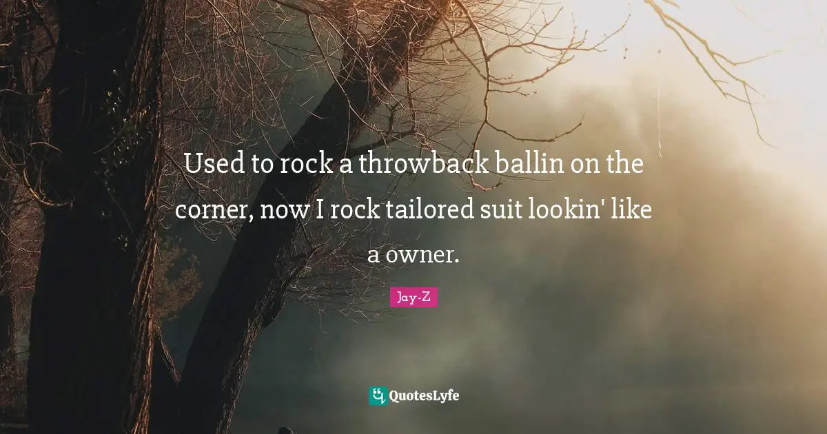 Tailored Quotes: "Used to rock a throwback ballin on the corner, now I rock tailored suit lookin' like a owner."