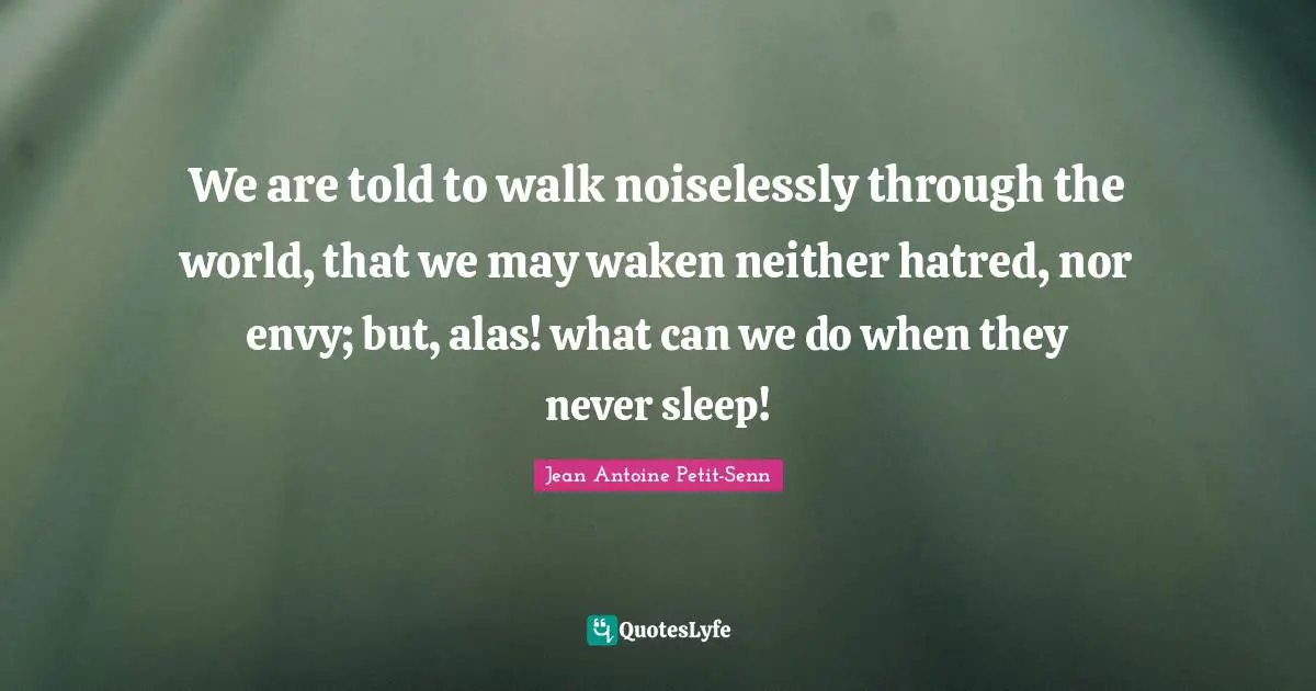 Never Sleep Quotes: "We are told to walk noiselessly through the world, that we may waken neither hatred, nor envy; but, alas! what can we do when they never sleep!"