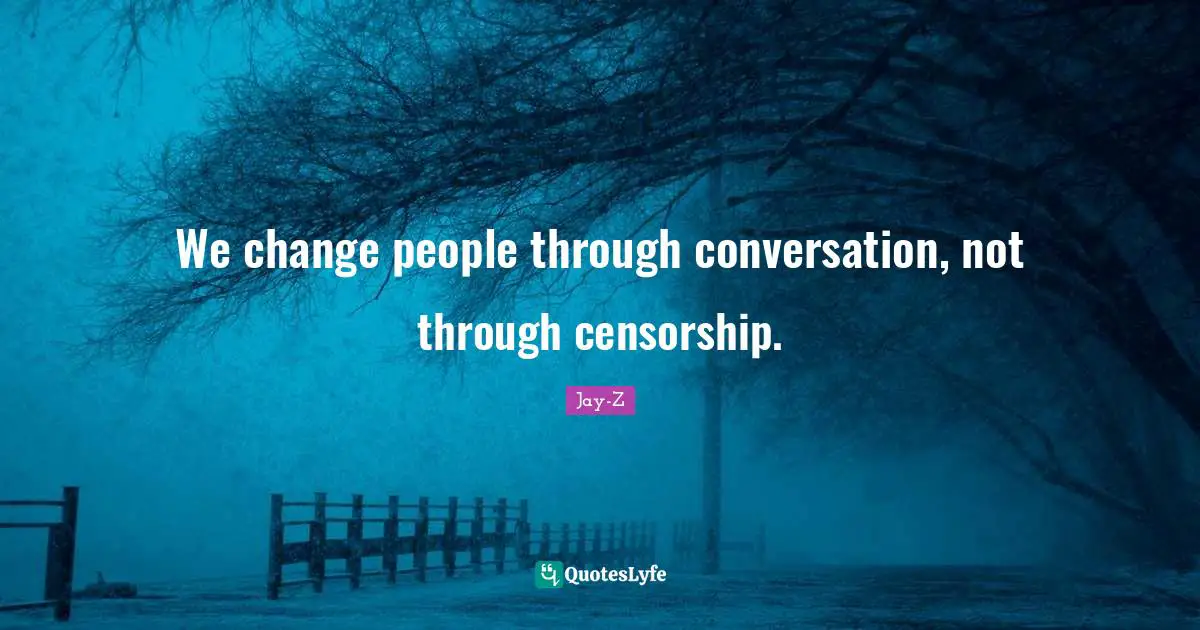 We change people through conversation, not through censorship.