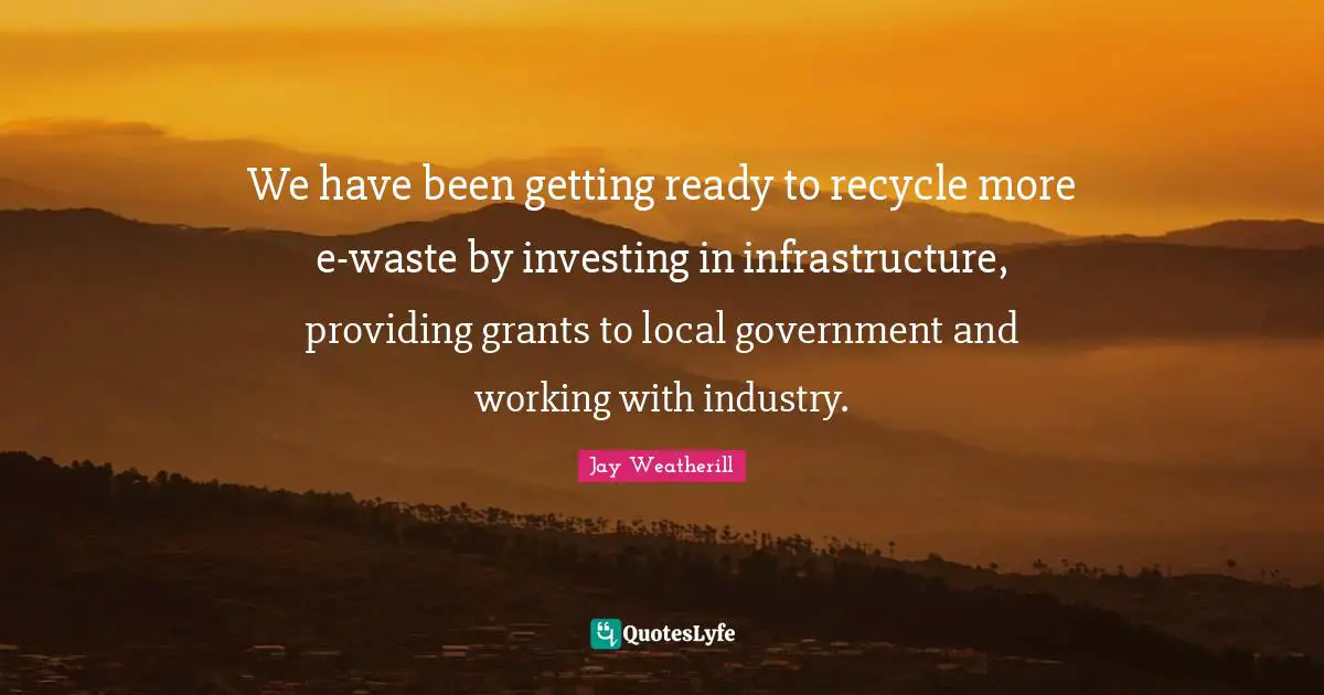 We have been getting ready to recycle more e-waste by investing in infrastructure, providing grants to local government and working with industry.