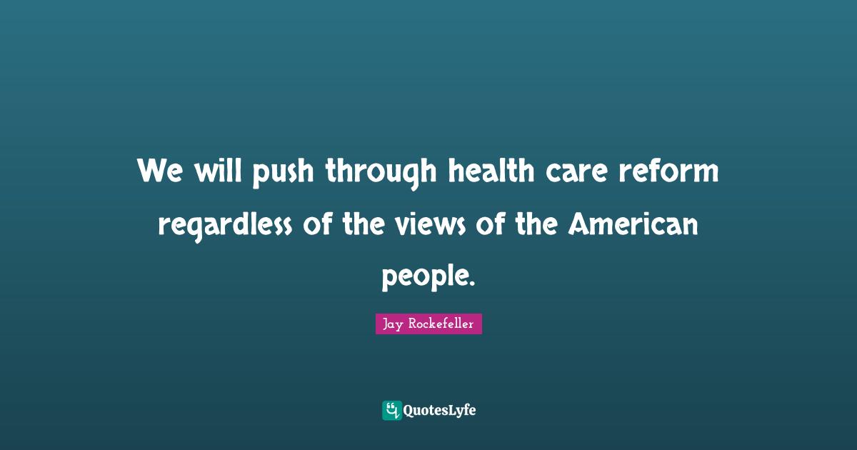 We will push through health care reform regardless of the views of the American people.