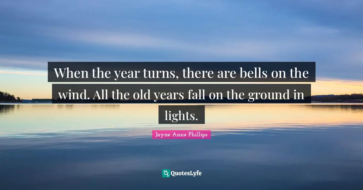 When the year turns, there are bells on the wind. All the old years fall on the ground in lights.