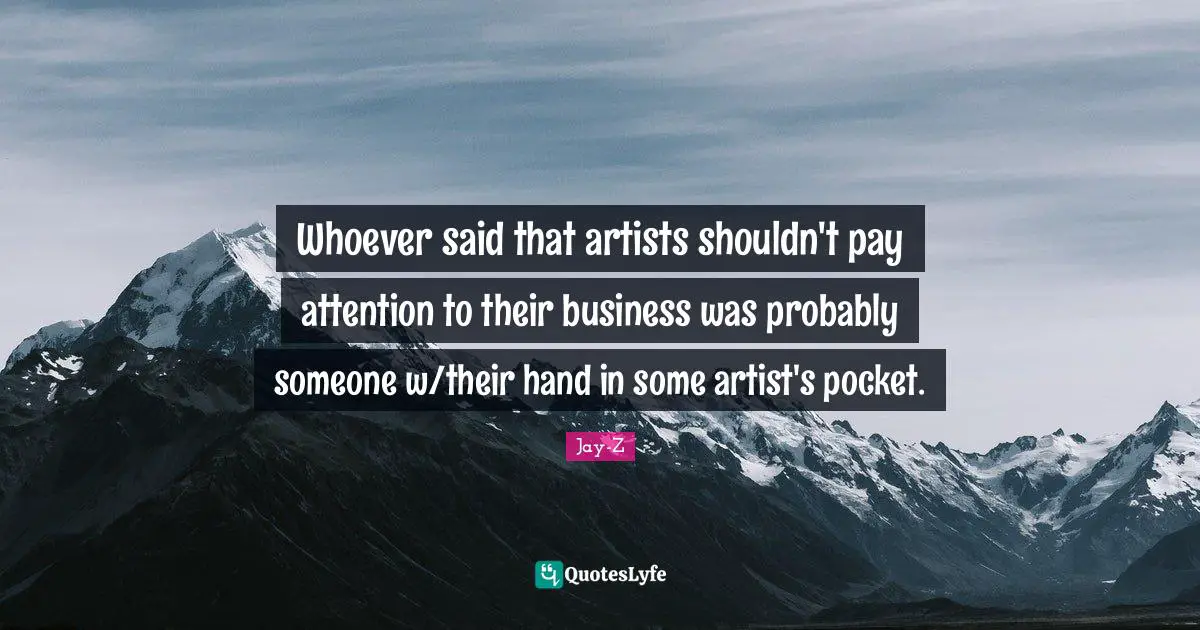 Whoever said that artists shouldn't pay attention to their business was probably someone w/their hand in some artist's pocket.