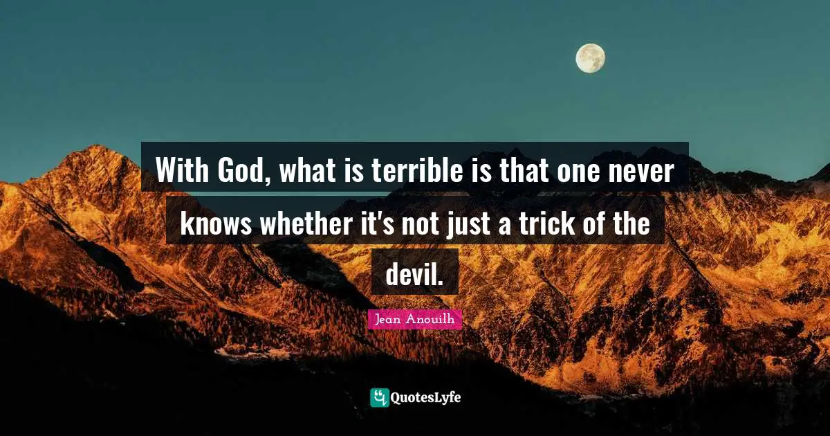 Jean Anouilh Quotes: "With God, what is terrible is that one never knows whether it's not just a trick of the devil."