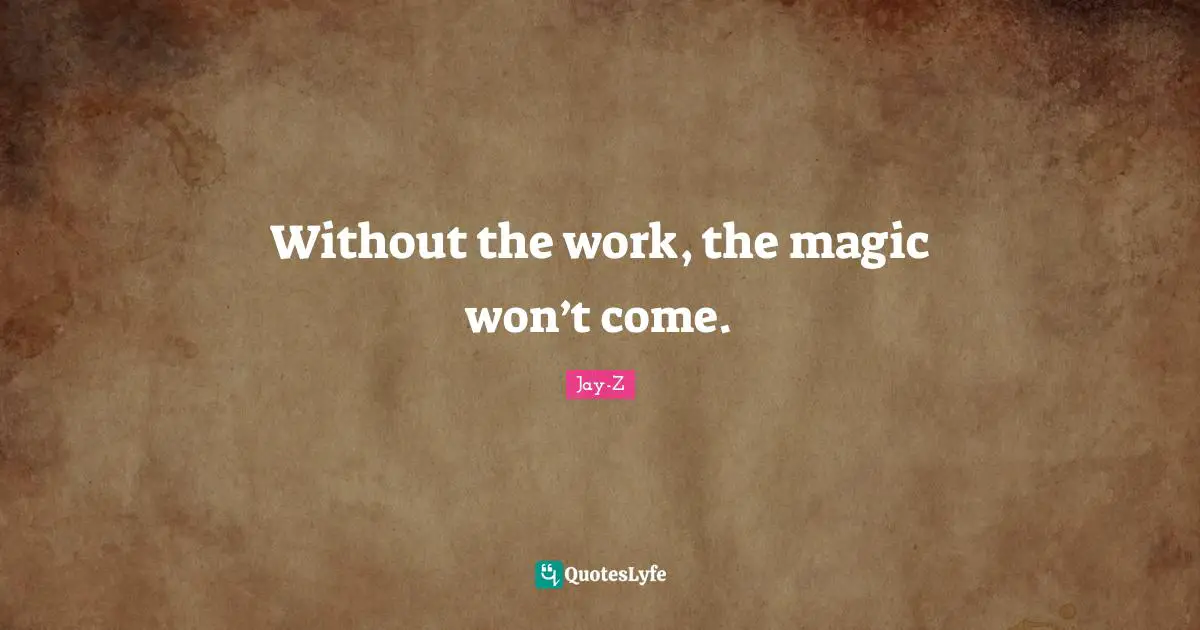 Jay-Z Quotes: "Without the work, the magic won’t come."