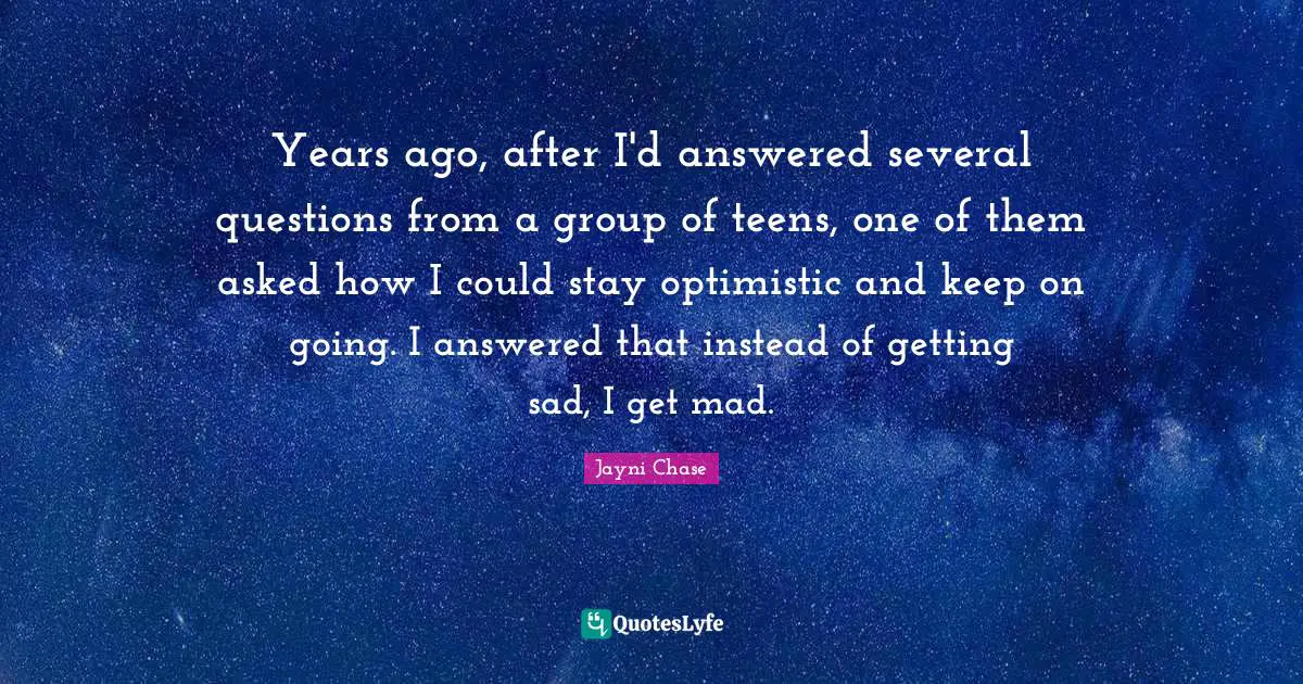 Years ago, after I'd answered several questions from a group of teens, one of them asked how I could stay optimistic and keep on going. I answered that instead of getting sad, I get mad.