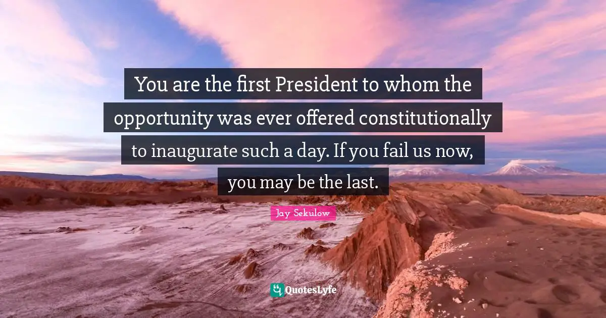 You are the first President to whom the opportunity was ever offered constitutionally to inaugurate such a day. If you fail us now, you may be the last.