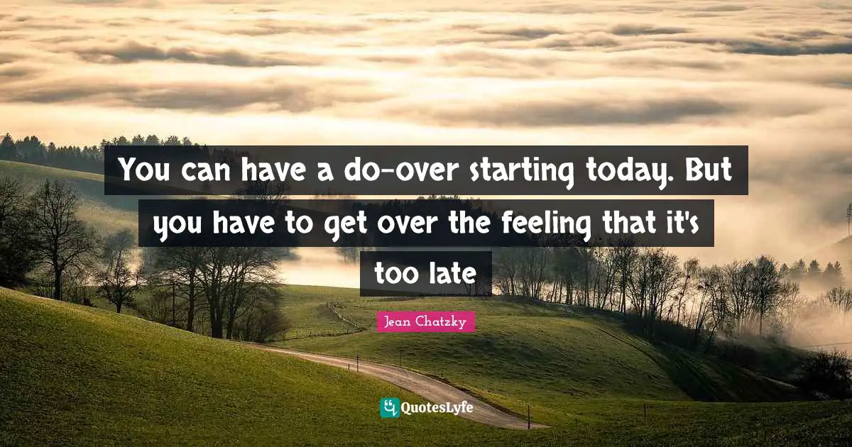 Get Over Quotes: "You can have a do-over starting today. But you have to get over the feeling that it's too late"