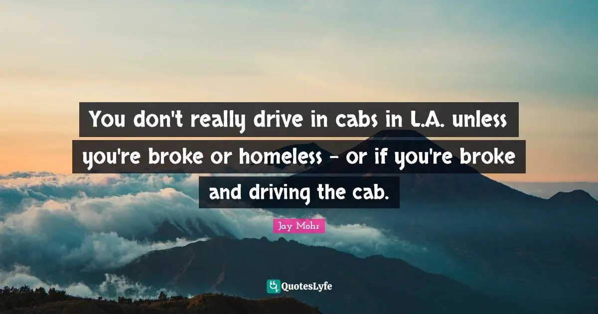 You don't really drive in cabs in L.A. unless you're broke or homeless - or if you're broke and driving the cab.