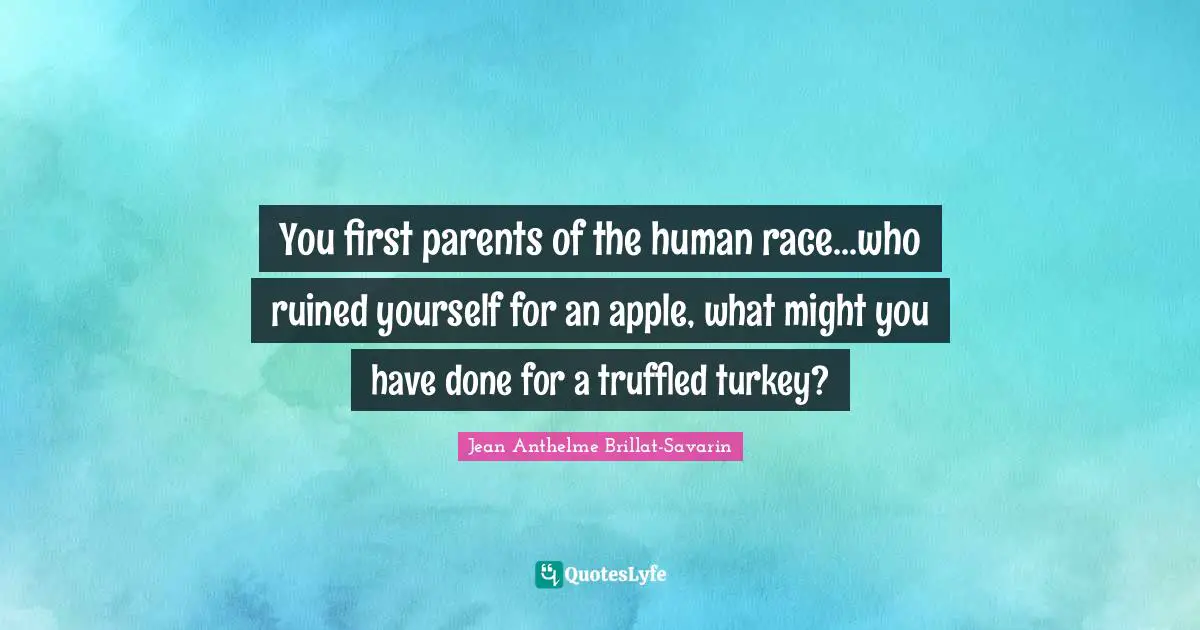 Ruined Quotes: "You first parents of the human race...who ruined yourself for an apple, what might you have done for a truffled turkey?"