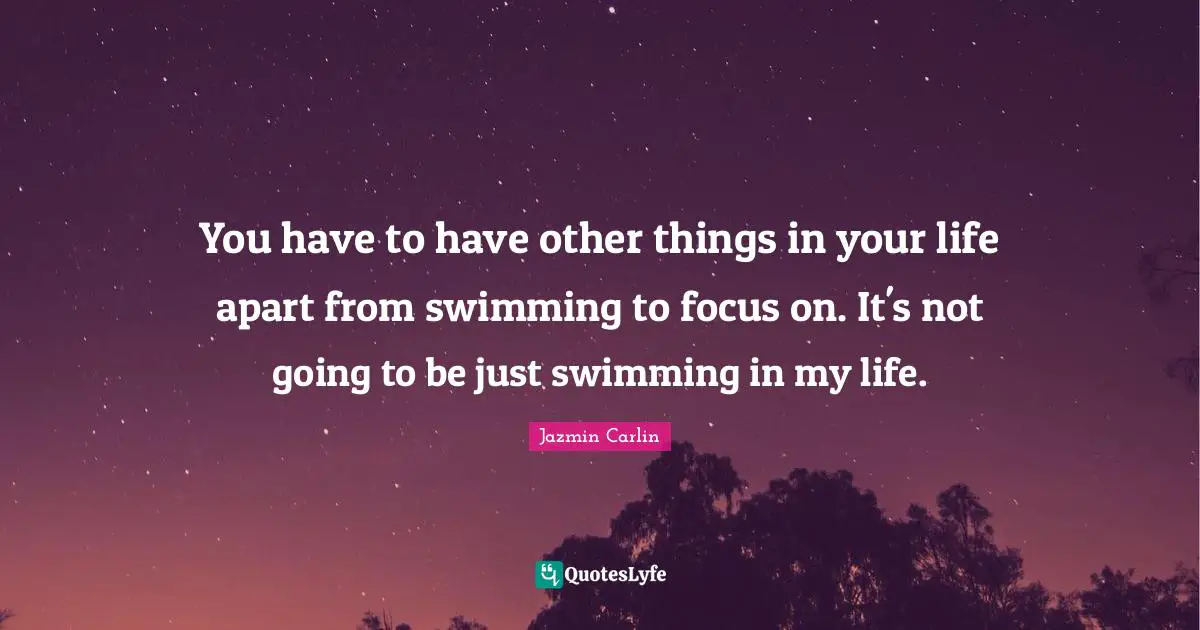 Jazmin Carlin Quotes: "You have to have other things in your life apart from swimming to focus on. It's not going to be just swimming in my life."