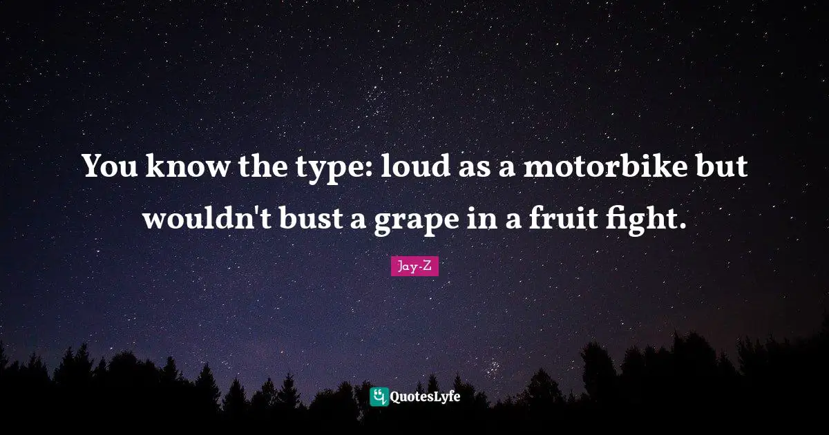 Grapes Quotes: "You know the type: loud as a motorbike but wouldn't bust a grape in a fruit fight."