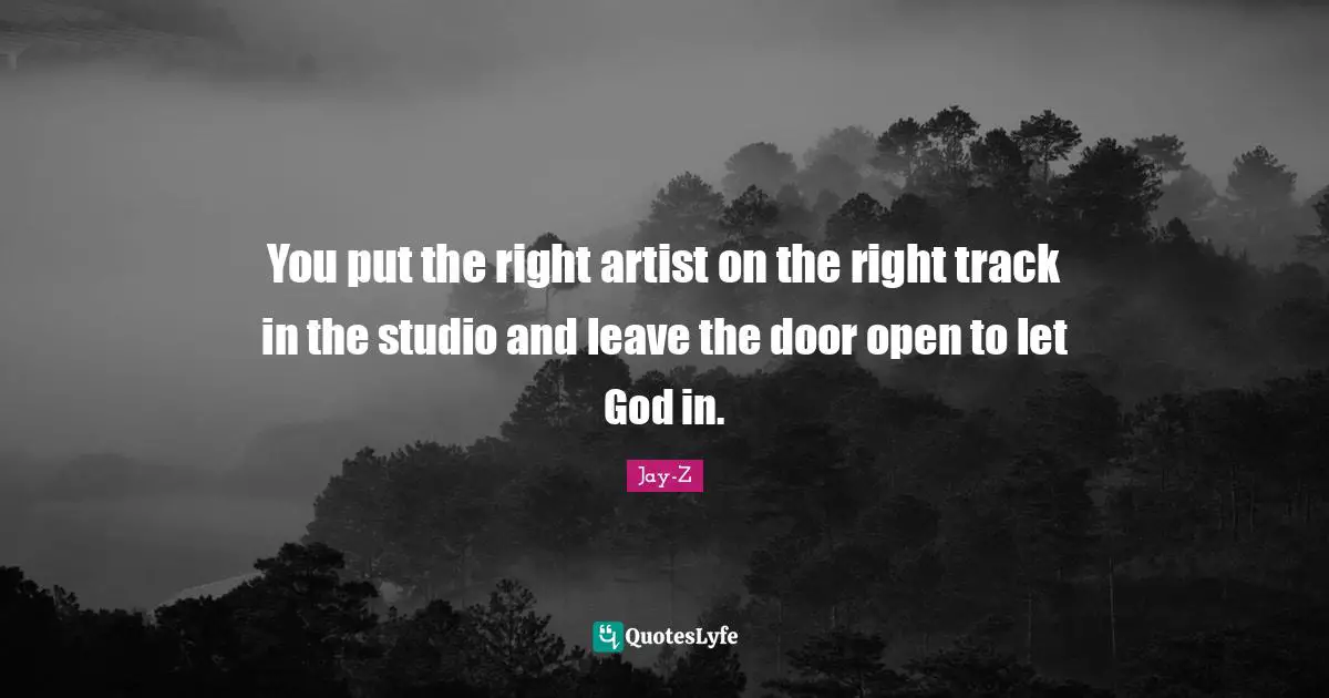 You put the right artist on the right track in the studio and leave the door open to let God in.