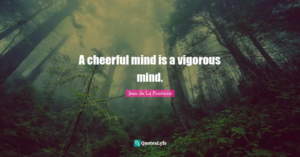 A cheerful mind is a vigorous mind.