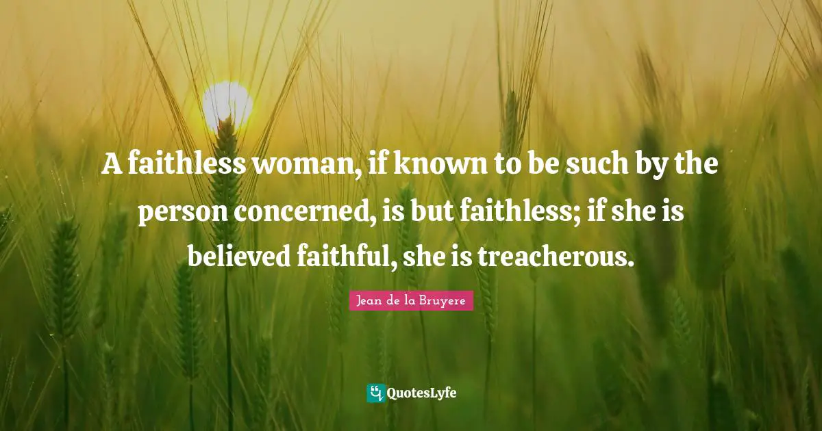Adultery Quotes: "A faithless woman, if known to be such by the person concerned, is but faithless; if she is believed faithful, she is treacherous."