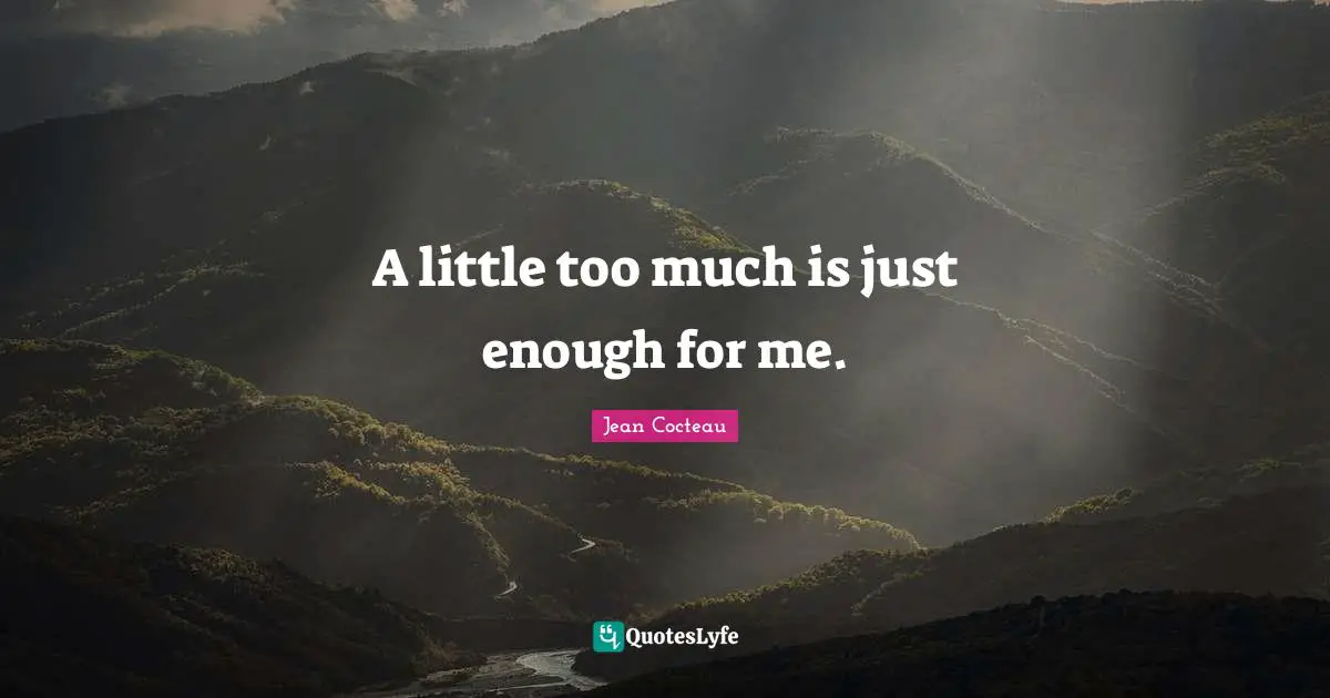 A little too much is just enough for me.