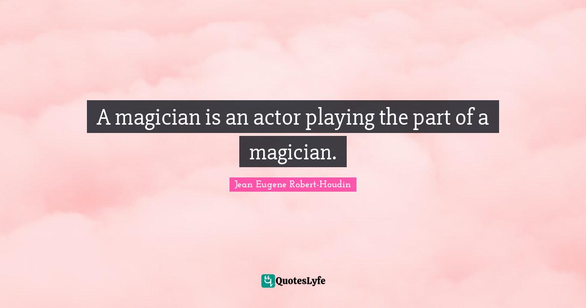 Actors Quotes: "A magician is an actor playing the part of a magician."