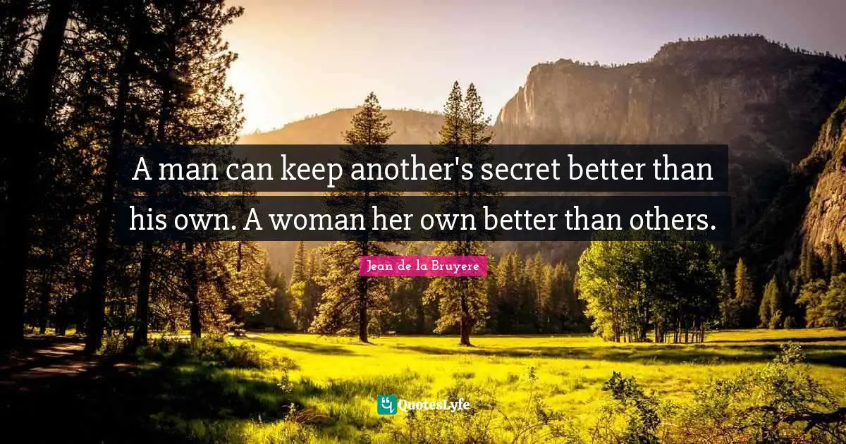 A man can keep another's secret better than his own. A woman her own better than others.