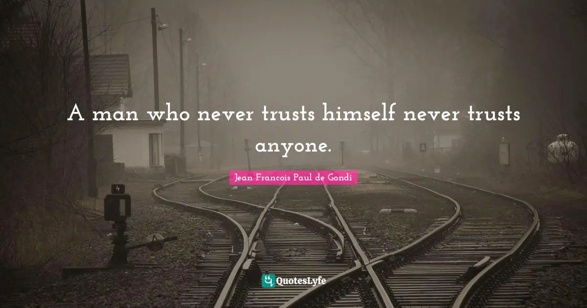 A man who never trusts himself never trusts anyone.