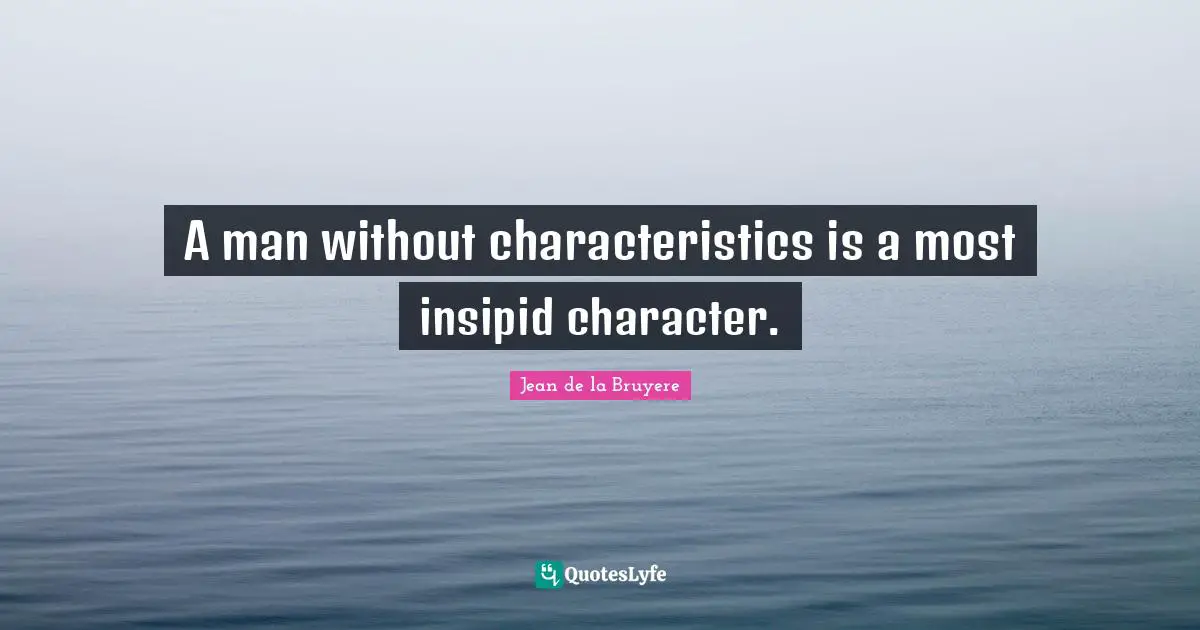 A man without characteristics is a most insipid character.