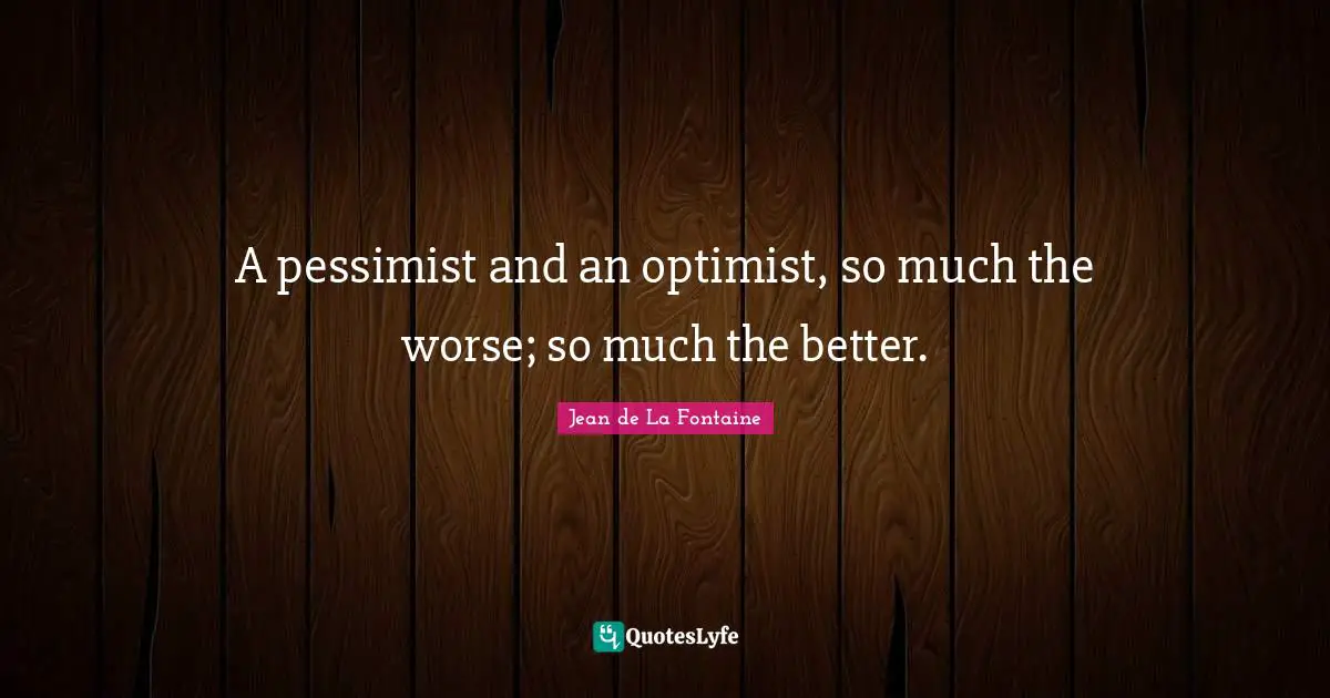 A pessimist and an optimist, so much the worse; so much the better.
