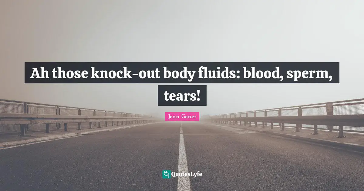 Ah those knock-out body fluids: blood, sperm, tears!