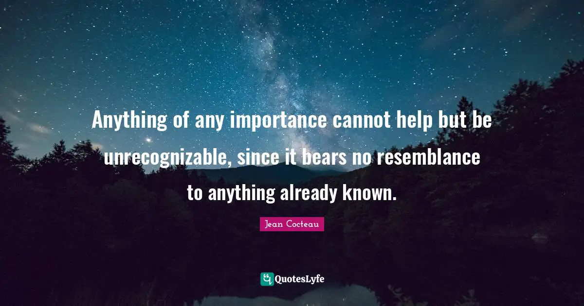 Anything of any importance cannot help but be unrecognizable, since it bears no resemblance to anything already known.