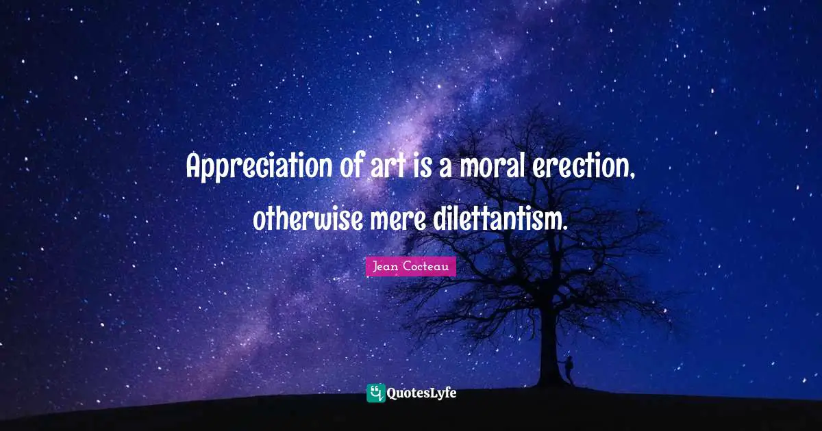 Appreciation of art is a moral erection, otherwise mere dilettantism.