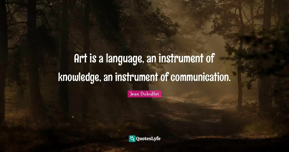 Art is a language, an instrument of knowledge, an instrument of communication.