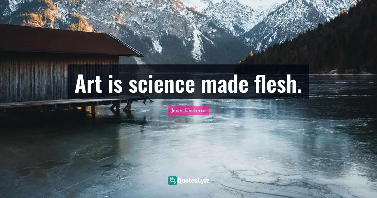 Art is science made flesh.