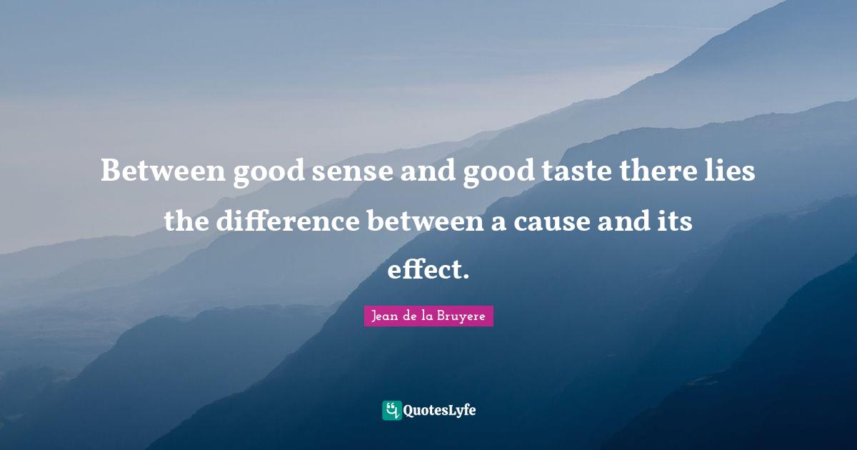 Between good sense and good taste there lies the difference between a cause and its effect.