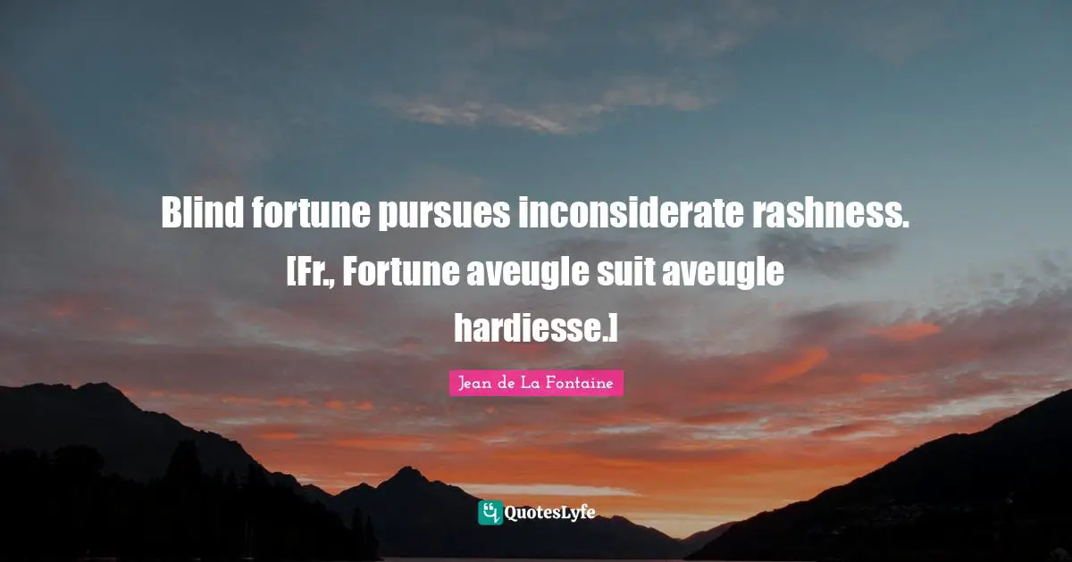 Blind fortune pursues inconsiderate rashness. [Fr., Fortune aveugle suit aveugle hardiesse.]