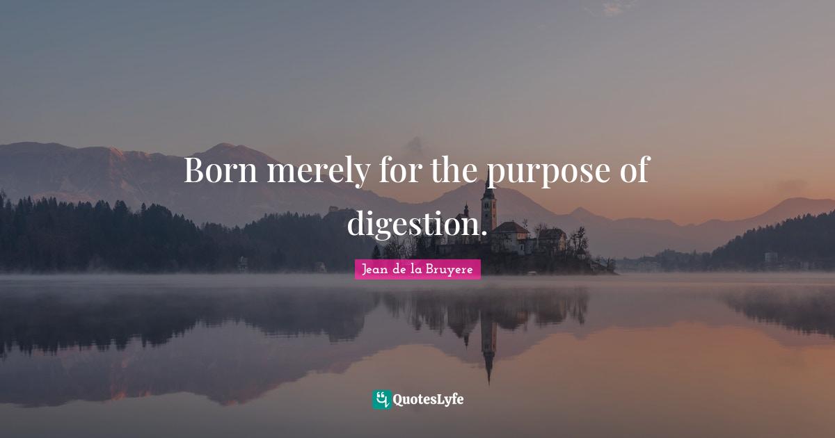 Digestion Quotes: "Born merely for the purpose of digestion."