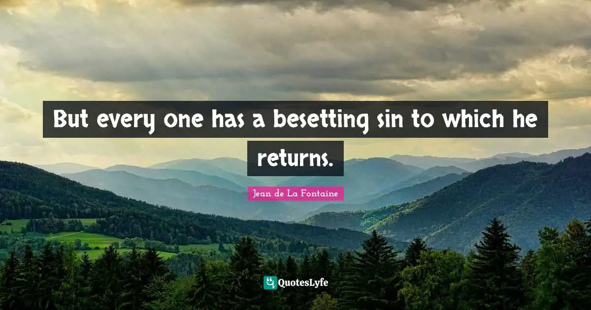 But every one has a besetting sin to which he returns.